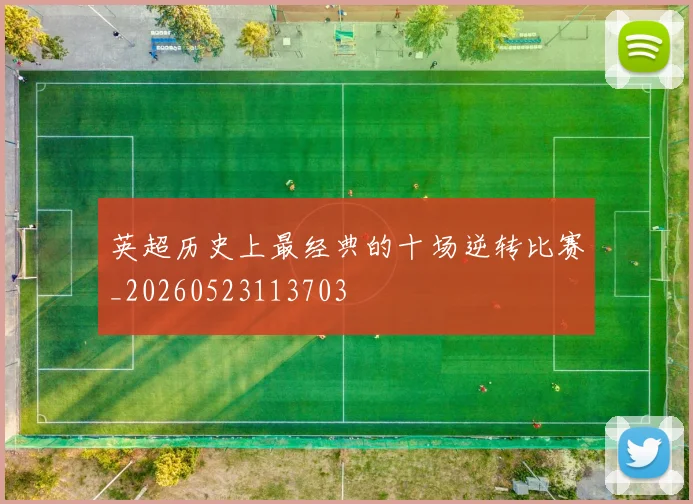 英超历史上最经典的十场逆转比赛_20260523113703