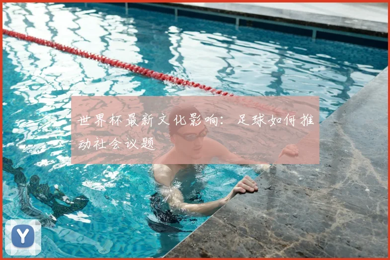 世界杯最新文化影响：足球如何推动社会议题