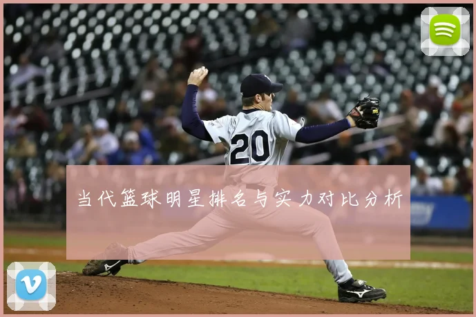 当代篮球明星排名与实力对比分析