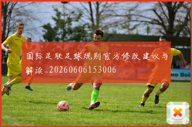 国际足联足球规则官方修改建议与解读_20260606153006