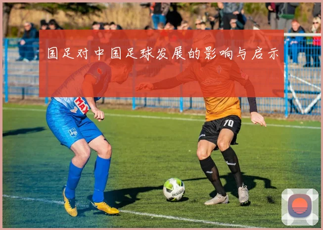 国足对中国足球发展的影响与启示