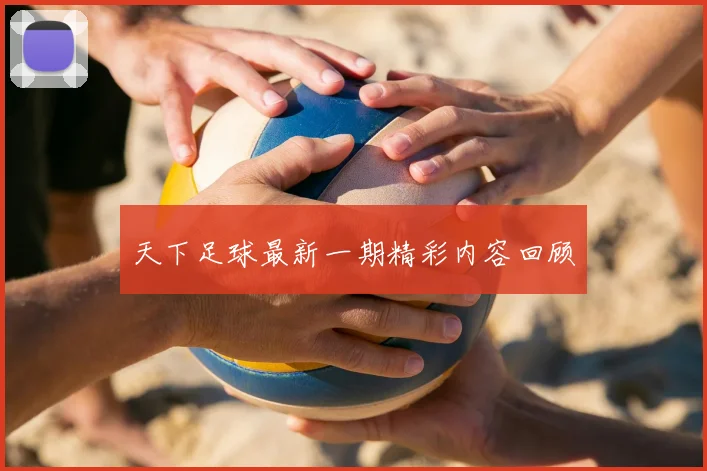 天下足球最新一期精彩内容回顾