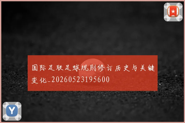 国际足联足球规则修订历史与关键变化_20260523195600