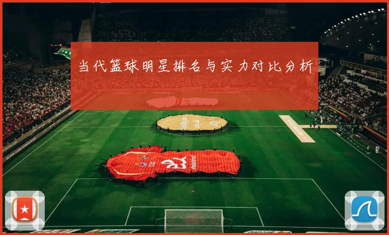 当代篮球明星排名与实力对比分析